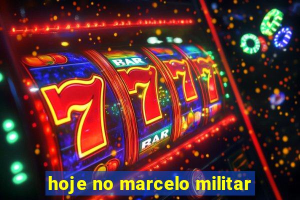 hoje no marcelo militar